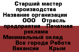 Старший мастер производства › Название организации ­ Gorod, ООО › Отрасль предприятия ­ Печатная реклама › Минимальный оклад ­ 30 000 - Все города Работа » Вакансии   . Крым,Керчь